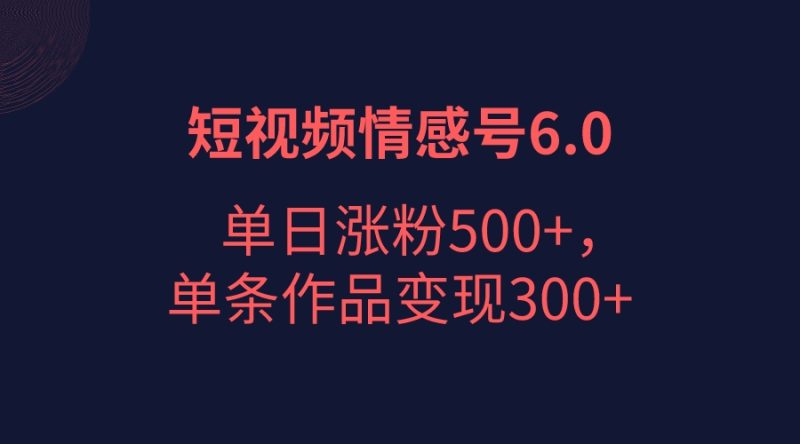 短视频情感项目6.0,单日涨粉以5000,单条作品_免费分享网络创业,副业,信息差项目的老牌资源整合平台!金铲子项目