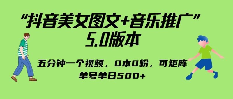 抖音美女图文音乐推广5.0版本,五分钟一个视频,0本0粉,可矩阵,单号_免费分享网络创业,副业,信息差项目的老牌资源整合平台!金铲子项目