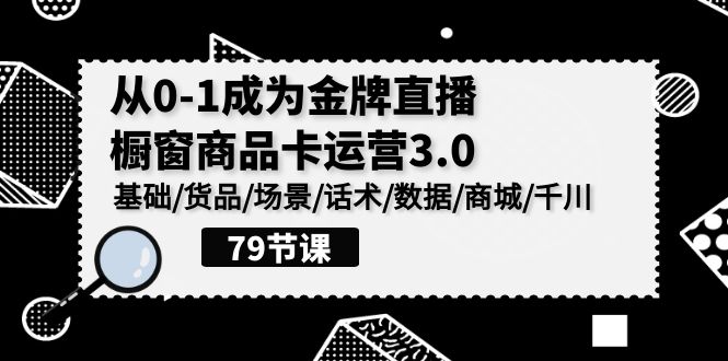 （9927期）0-1成为金牌直播-橱窗商品卡运营3.0，基础/货品/场景/话术/数据/商城/千川_免费分享网络创业,副业,信息差项目的老牌资源整合平台！金铲子项目
