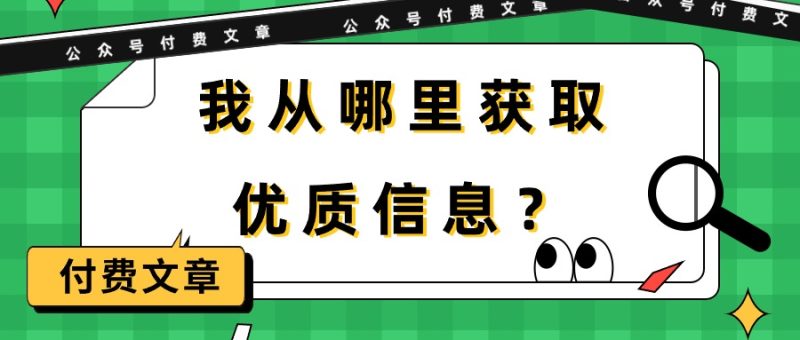 (9903期)某公众号付费文章《我从哪里获取优质信息?》_免费分享网络创业,副业,信息差项目的老牌资源整合平台!金铲子项目