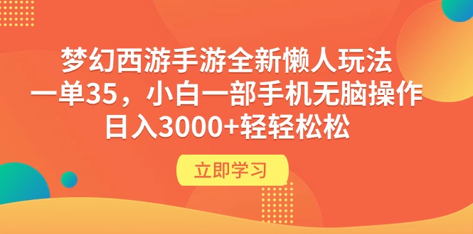 (9873期)梦幻西游手游全新懒人玩法一单35小白一部手机无脑操作0轻松_免费分享网络创业,副业,信息差项目的老牌资源整合平台!金铲子项目