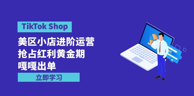 (9886期)TikTokShop-美区小店进阶运营,抢占红利黄金期嘎嘎出单(7节课)_免费分享网络创业,副业,信息差项目的老牌资源整合平台!金铲子项目