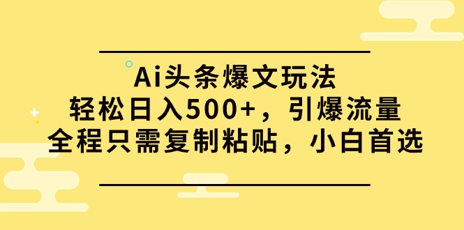 (9853期)Ai头条爆文玩法引爆流量全程只需复制粘贴,小白首选_免费分享网络创业,副业,信息差项目的老牌资源整合平台!金铲子项目