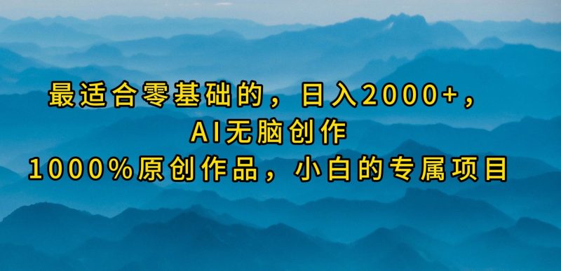 （9866期）最适合零基础的，0，AI无脑创作，100%原创作品，小白的专属项目_免费分享网络创业,副业,信息差项目的老牌资源整合平台！金铲子项目
