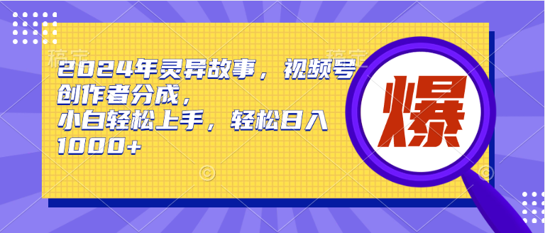 (9833期)2024年灵异故事,视频号创作者分成,小白上手,_免费分享网络创业,副业,信息差项目的老牌资源整合平台!金铲子项目