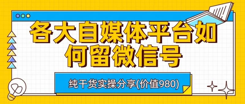 各大自媒体平台如何留微信号，详细实操教学_免费分享网络创业,副业,信息差项目的老牌资源整合平台！金铲子项目