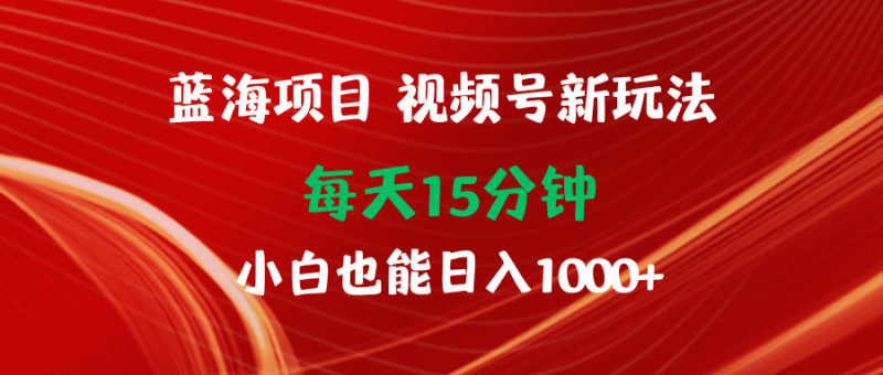 （9813期）蓝海项目视频号新玩法每天15分钟小白也能_免费分享网络创业,副业,信息差项目的老牌资源整合平台！金铲子项目