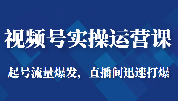 视频号实操运营课-起号流量爆发,直播间迅速打爆_免费分享网络创业,副业,信息差项目的老牌资源整合平台!金铲子项目