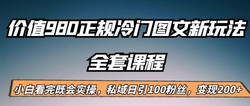 外面卖980的正规冷门图文新玩法，私域日引100粉丝，_免费分享网络创业,副业,信息差项目的老牌资源整合平台！金铲子项目