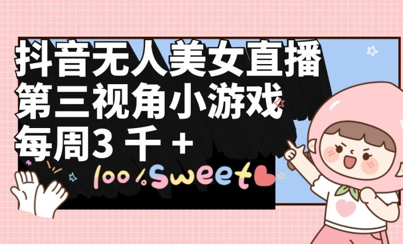 (9796期)抖音无人美女直播,第三视角小游戏,每周0_免费分享网络创业,副业,信息差项目的老牌资源整合平台!金铲子项目