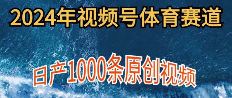 （9810期）2024年体育赛道视频号，新手操作，1000条原创视频,多账号多撸分成_免费分享网络创业,副业,信息差项目的老牌资源整合平台！金铲子项目