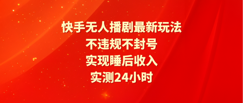 （9769期）快手无人播剧最新玩法，实测24小时不违规不封号，实现睡后_免费分享网络创业,副业,信息差项目的老牌资源整合平台！金铲子项目