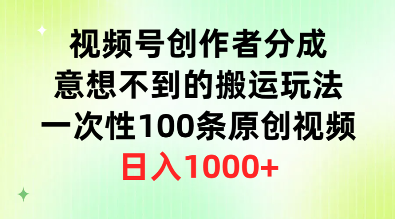 （9737期）视频号创作者分成，意想不到的搬运玩法，一次性100条原创视频，_免费分享网络创业,副业,信息差项目的老牌资源整合平台！金铲子项目