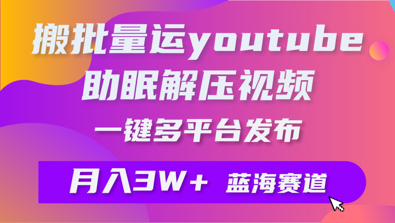 (9727期)批量搬运YouTube解压助眠视频一键多平台发布_免费分享网络创业,副业,信息差项目的老牌资源整合平台!金铲子项目