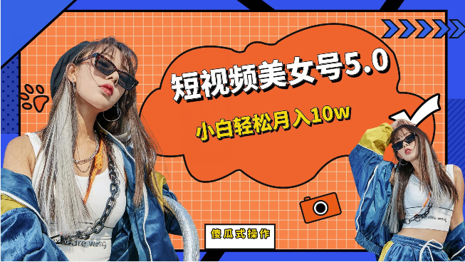 [新自媒体]短视频美女号5.0，小白（教程素材）_免费分享网络创业,副业,信息差项目的老牌资源整合平台！金铲子项目