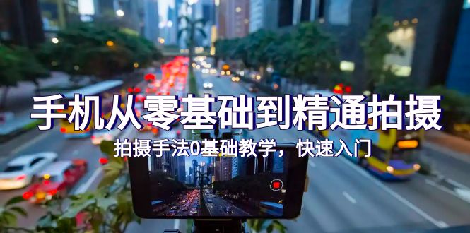 (9706期)手机从零基础到精通拍摄,拍摄手法0基础教学,快速入门(24节)_免费分享网络创业,副业,信息差项目的老牌资源整合平台!金铲子项目