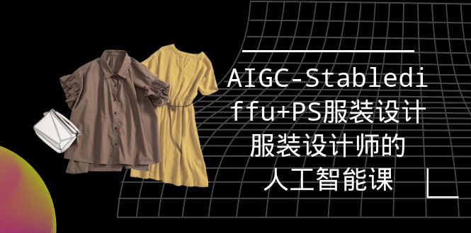 (9674期)实战培训班:AIGC-StablediffuPS服装设计-服装设计师的人工智能课(16节)_免费分享网络创业,副业,信息差项目的老牌资源整合平台!金铲子项目