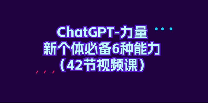 （9684期）ChatGPT-力量新个体必备6种能力（42节视频课）_免费分享网络创业,副业,信息差项目的老牌资源整合平台！金铲子项目