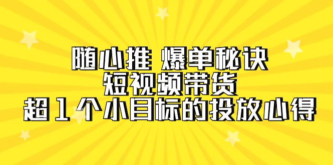 (9687期)随心推爆单秘诀,短视频带货-超1个小目标的投放心得(7节视频课)_免费分享网络创业,副业,信息差项目的老牌资源整合平台!金铲子项目