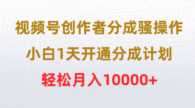 (9656期)视频号创作者分成骚操作,小白1天开通分成计划,0_免费分享网络创业,副业,信息差项目的老牌资源整合平台!金铲子项目