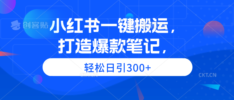 (9673期)小红书一键搬运,打造爆款笔记,日引_免费分享网络创业,副业,信息差项目的老牌资源整合平台!金铲子项目