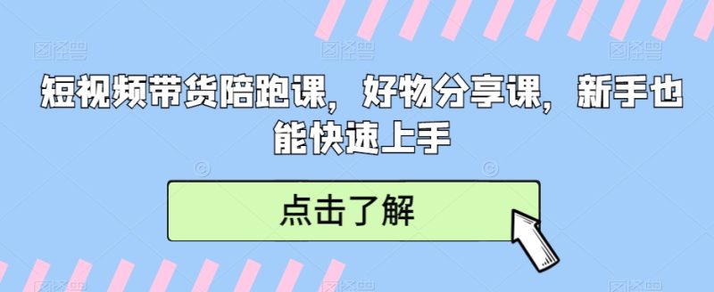 短视频带货陪跑课,好物分享课,新手也能快速上手_免费分享网络创业,副业,信息差项目的老牌资源整合平台!金铲子项目
