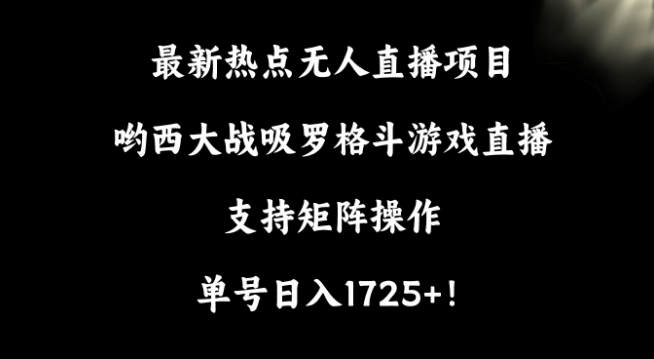 最新热点无人直播项目,哟西大战吸罗格斗游戏直播,支持矩阵操作,单号1725_免费分享网络创业,副业,信息差项目的老牌资源整合平台!金铲子项目
