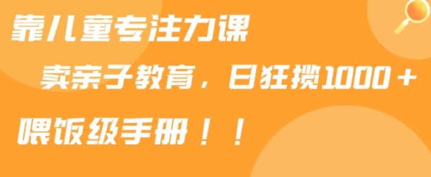 靠儿童专注力课程售卖亲子育儿课程,日暴力狂揽,喂饭手册分享_免费分享网络创业,副业,信息差项目的老牌资源整合平台!金铲子项目