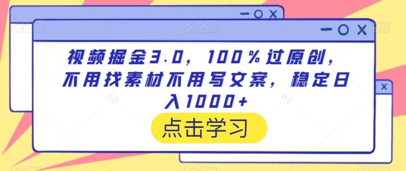 视频掘金3.0，100％过原创，不用找素材不用写文案，稳定_免费分享网络创业,副业,信息差项目的老牌资源整合平台！金铲子项目