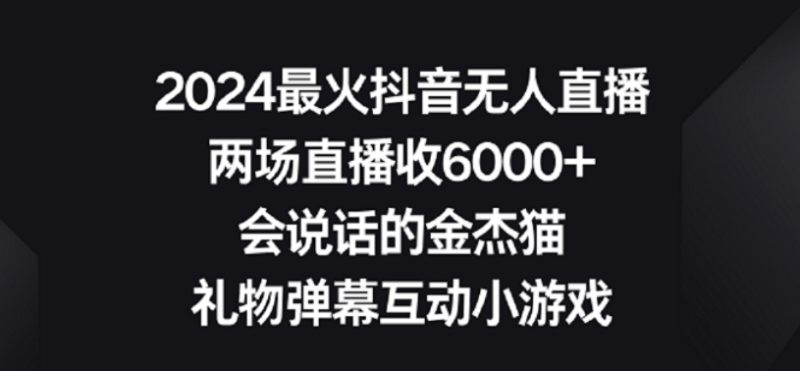 2024最火抖音无人直播,两场直播收6000,礼物弹幕互动小游戏_免费分享网络创业,副业,信息差项目的老牌资源整合平台!金铲子项目