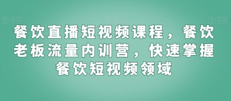 餐饮直播短视频课程,餐饮老板流量内训营,快速掌握餐饮短视频领域_免费分享网络创业,副业,信息差项目的老牌资源整合平台!金铲子项目