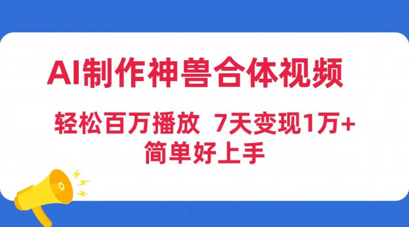 （9600期）AI制作神兽合体视频，百万播放，七天1万简单好上手（工具素材）_免费分享网络创业,副业,信息差项目的老牌资源整合平台！金铲子项目