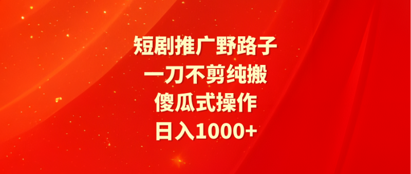 (9586期)短剧推广野路子,一刀不剪纯搬运,傻瓜式操作,_免费分享网络创业,副业,信息差项目的老牌资源整合平台!金铲子项目