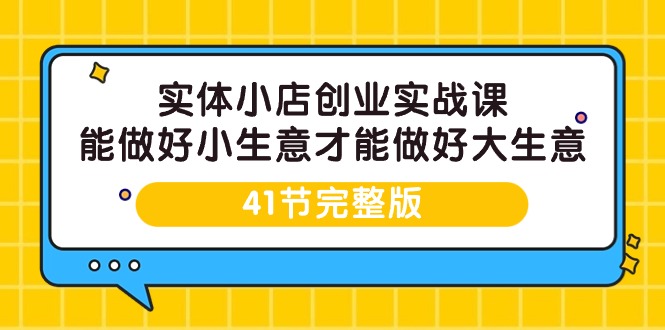 (9574期)实体小店创业实战课,能做好小生意才能做好大生意-41节完整版_免费分享网络创业,副业,信息差项目的老牌资源整合平台!金铲子项目