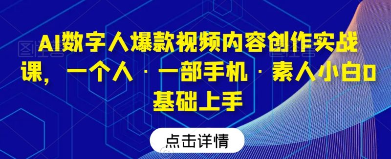AI数字人爆款视频内容创作实战课,一个人·一部手机·素人小白0基础上手_免费分享网络创业,副业,信息差项目的老牌资源整合平台!金铲子项目