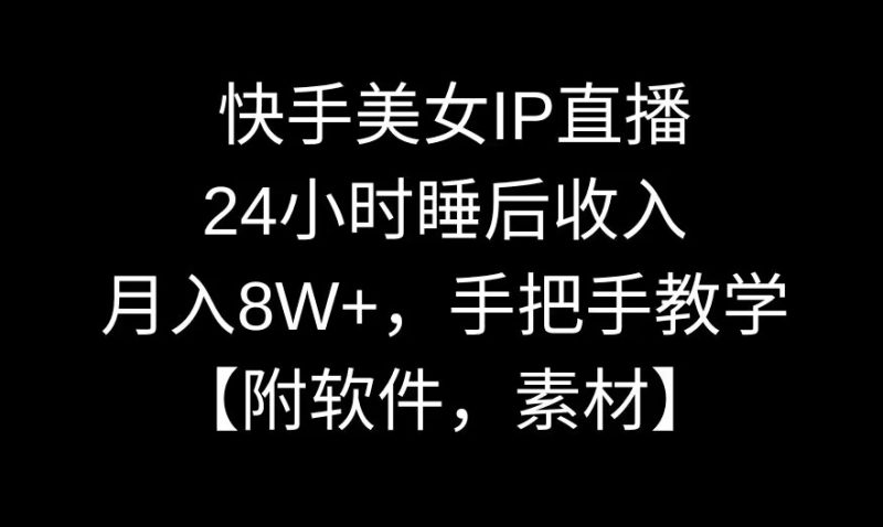 快手美女IP直播,24小时睡后手把手教学【附软件,素材】_免费分享网络创业,副业,信息差项目的老牌资源整合平台!金铲子项目