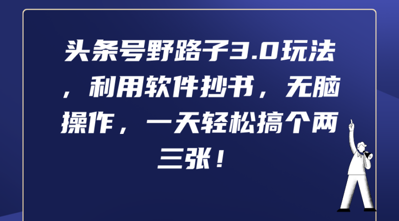 （9554期）头条号野路子3.0玩法，利用软件抄书，无脑操作，一天搞个两三张_免费分享网络创业,副业,信息差项目的老牌资源整合平台！金铲子项目