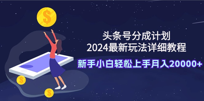 (9530期)头条号分成计划:2024最新玩法详细教程,新手小白上手0_免费分享网络创业,副业,信息差项目的老牌资源整合平台!金铲子项目