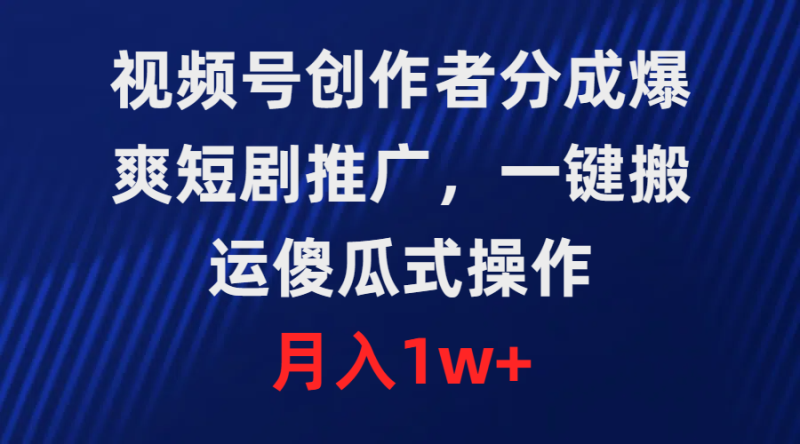 (9531期)视频号创作者分成,爆爽短剧推广,一键搬运,傻瓜式操作,_免费分享网络创业,副业,信息差项目的老牌资源整合平台!金铲子项目
