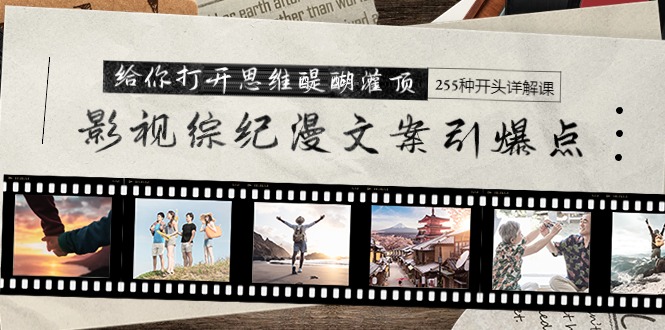 （9501期）影视综纪漫文案引爆点，给你打开思维醍醐灌顶255种开头详解课（26节）_免费分享网络创业,副业,信息差项目的老牌资源整合平台！金铲子项目