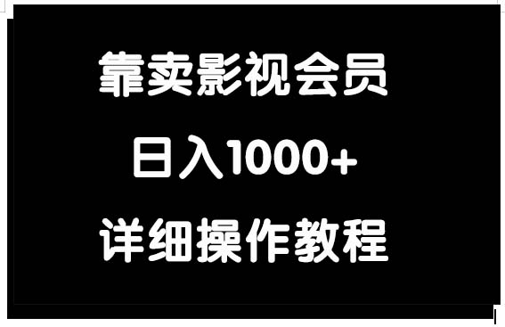 (9509期)靠卖影视会员,_免费分享网络创业,副业,信息差项目的老牌资源整合平台!金铲子项目