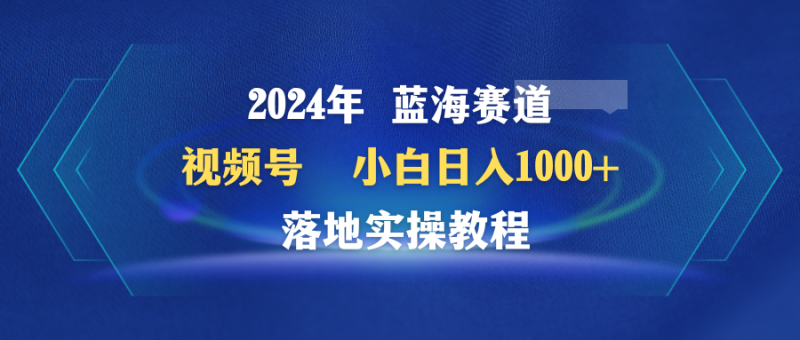 （9515期）2024年蓝海赛道视频号小白落地实操教程_免费分享网络创业,副业,信息差项目的老牌资源整合平台！金铲子项目