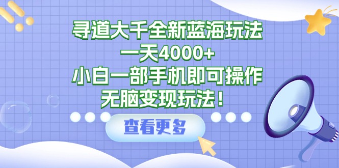 （9479期）寻道大千全新蓝海玩法小白一部手机即可操作，无脑玩法_免费分享网络创业,副业,信息差项目的老牌资源整合平台！金铲子项目