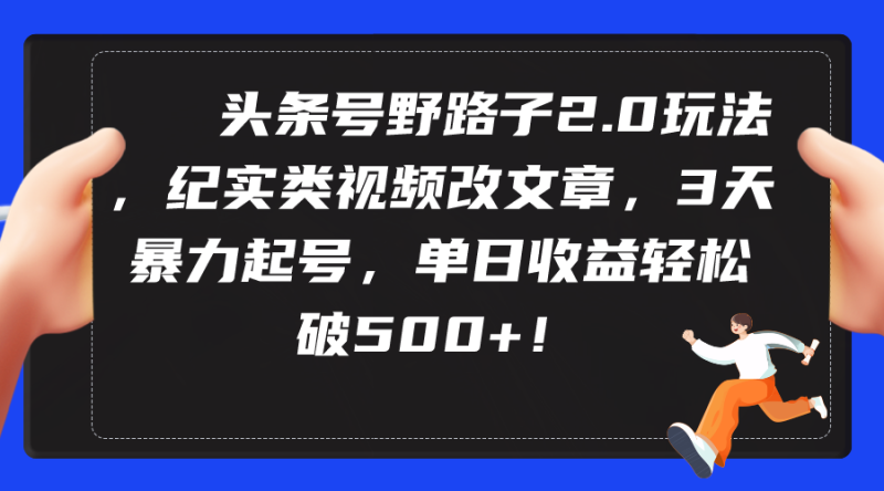 (9488期)头条号野路子2.0玩法,纪实类视频改文章,3天暴力起号,单日破_免费分享网络创业,副业,信息差项目的老牌资源整合平台!金铲子项目