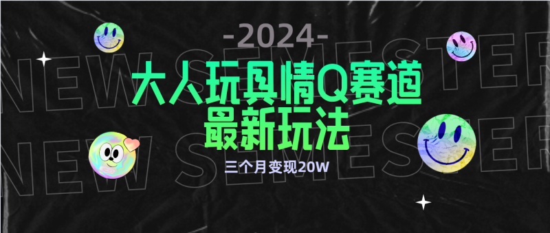 (9490期)全新大人玩具情Q赛道合规新玩法零投入不封号流量多渠道3个月_免费分享网络创业,副业,信息差项目的老牌资源整合平台!金铲子项目