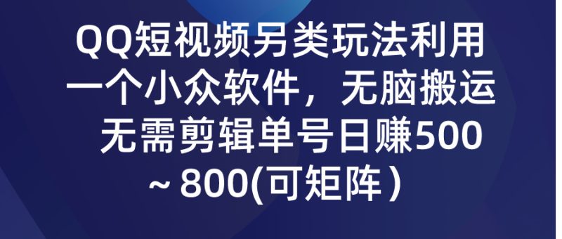 （9492期）QQ短视频另类玩法，利用一个小众软件，无脑搬运，无需剪辑单号～…_免费分享网络创业,副业,信息差项目的老牌资源整合平台！金铲子项目