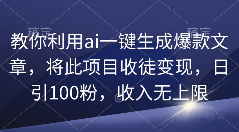 （9495期）教你利用ai一键生成爆款文章，将此项目收徒，日引100粉，无上限_免费分享网络创业,副业,信息差项目的老牌资源整合平台！金铲子项目
