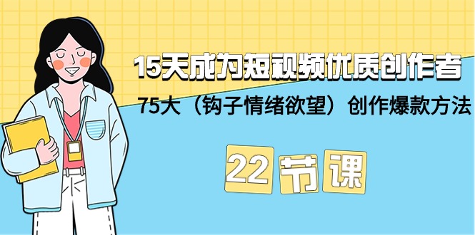 (9476期)15天成为短视频-优质创作者75大(钩子-情绪欲望)创作爆款方法-22节课_免费分享网络创业,副业,信息差项目的老牌资源整合平台!金铲子项目