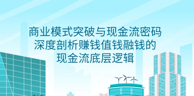 （9422期）商业模式突破与现金流密码，深度剖析赚钱值钱融钱的现金流底层逻辑-无水印_免费分享网络创业,副业,信息差项目的老牌资源整合平台！金铲子项目