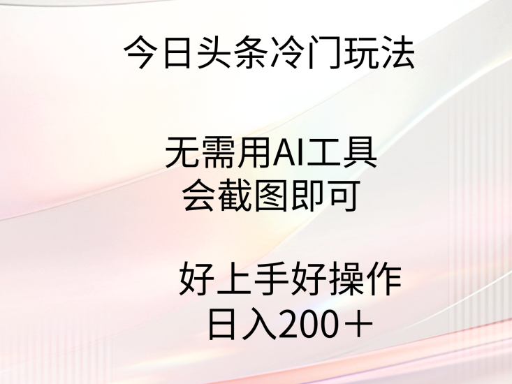(9468期)今日头条冷门玩法,无需用AI工具,会截图即可。门槛低好操作好上手,日…_免费分享网络创业,副业,信息差项目的老牌资源整合平台!金铲子项目